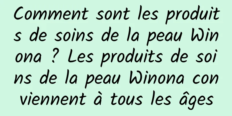 Comment sont les produits de soins de la peau Winona ? Les produits de soins de la peau Winona conviennent à tous les âges