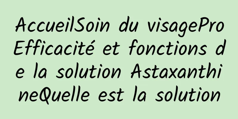 AccueilSoin du visageProEfficacité et fonctions de la solution AstaxanthineQuelle est la solution