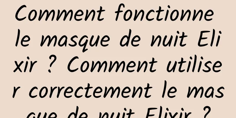 Comment fonctionne le masque de nuit Elixir ? Comment utiliser correctement le masque de nuit Elixir ?