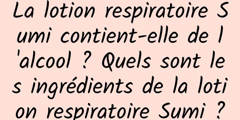 La lotion respiratoire Sumi contient-elle de l'alcool ? Quels sont les ingrédients de la lotion respiratoire Sumi ?