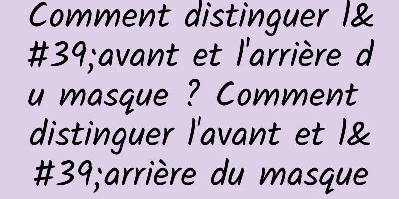 Comment distinguer l'avant et l'arrière du masque ? Comment distinguer l'avant et l'arrière du masque