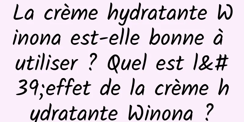 La crème hydratante Winona est-elle bonne à utiliser ? Quel est l'effet de la crème hydratante Winona ?