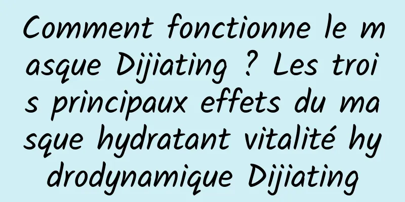 Comment fonctionne le masque Dijiating ? Les trois principaux effets du masque hydratant vitalité hydrodynamique Dijiating