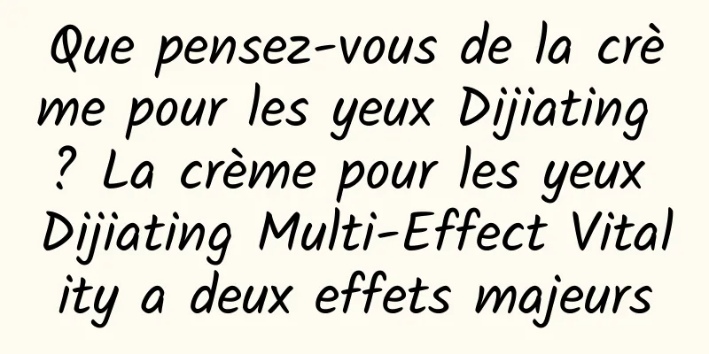 Que pensez-vous de la crème pour les yeux Dijiating ? La crème pour les yeux Dijiating Multi-Effect Vitality a deux effets majeurs