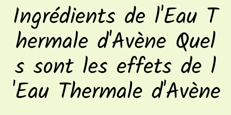 Ingrédients de l'Eau Thermale d'Avène Quels sont les effets de l'Eau Thermale d'Avène