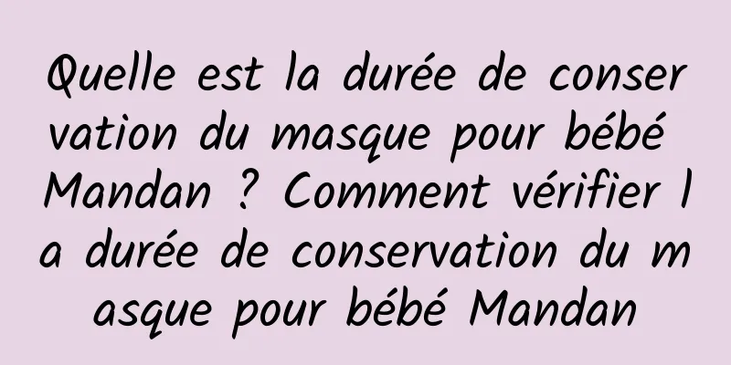 Quelle est la durée de conservation du masque pour bébé Mandan ? Comment vérifier la durée de conservation du masque pour bébé Mandan
