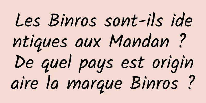 Les Binros sont-ils identiques aux Mandan ? De quel pays est originaire la marque Binros ?