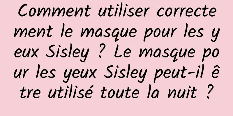 Comment utiliser correctement le masque pour les yeux Sisley ? Le masque pour les yeux Sisley peut-il être utilisé toute la nuit ?