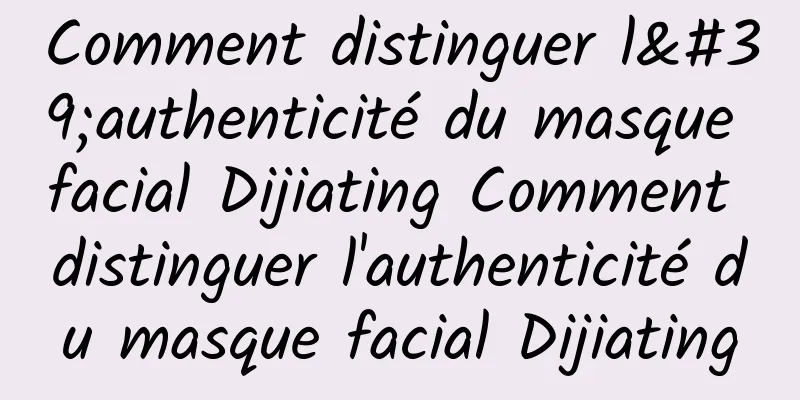 Comment distinguer l'authenticité du masque facial Dijiating Comment distinguer l'authenticité du masque facial Dijiating