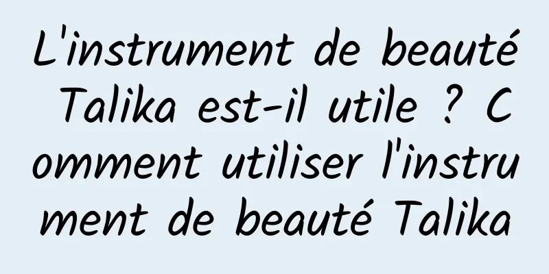 L'instrument de beauté Talika est-il utile ? Comment utiliser l'instrument de beauté Talika