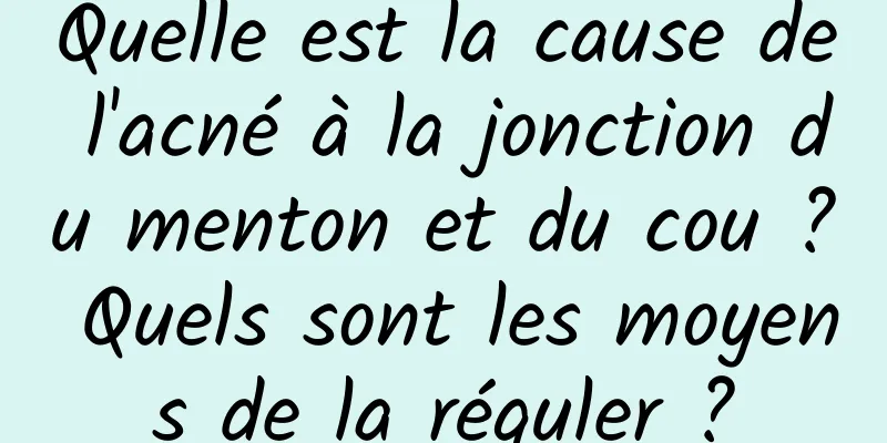 Quelle est la cause de l'acné à la jonction du menton et du cou ? Quels sont les moyens de la réguler ?