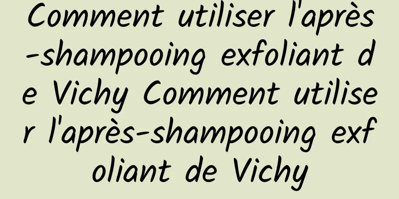 Comment utiliser l'après-shampooing exfoliant de Vichy Comment utiliser l'après-shampooing exfoliant de Vichy