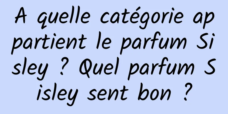 A quelle catégorie appartient le parfum Sisley ? Quel parfum Sisley sent bon ?