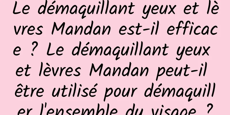 Le démaquillant yeux et lèvres Mandan est-il efficace ? Le démaquillant yeux et lèvres Mandan peut-il être utilisé pour démaquiller l'ensemble du visage ?