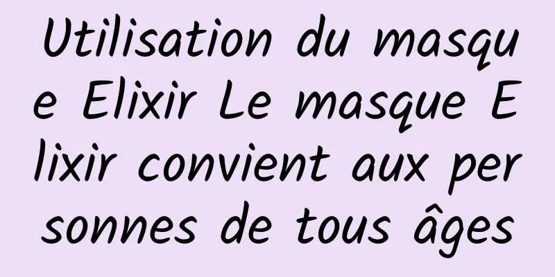 Utilisation du masque Elixir Le masque Elixir convient aux personnes de tous âges