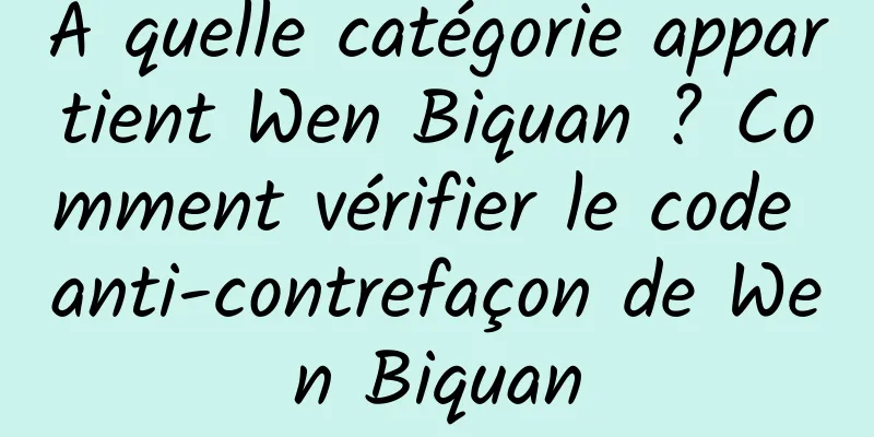À quelle catégorie appartient Wen Biquan ? Comment vérifier le code anti-contrefaçon de Wen Biquan