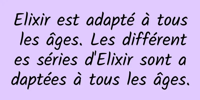 Elixir est adapté à tous les âges. Les différentes séries d'Elixir sont adaptées à tous les âges.