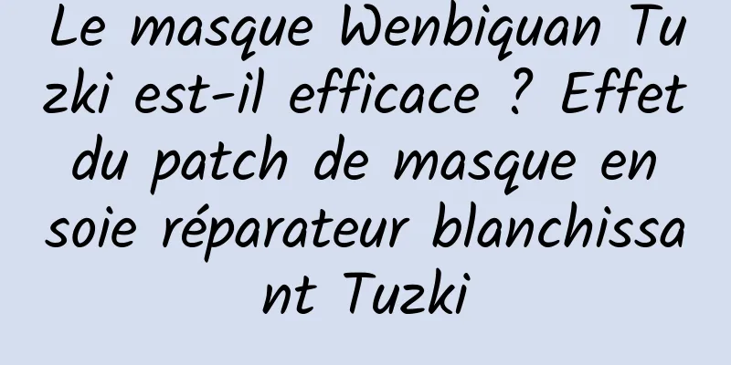 Le masque Wenbiquan Tuzki est-il efficace ? Effet du patch de masque en soie réparateur blanchissant Tuzki