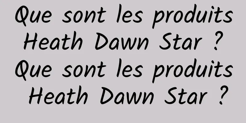 Que sont les produits Heath Dawn Star ? Que sont les produits Heath Dawn Star ?