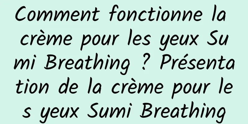 Comment fonctionne la crème pour les yeux Sumi Breathing ? Présentation de la crème pour les yeux Sumi Breathing