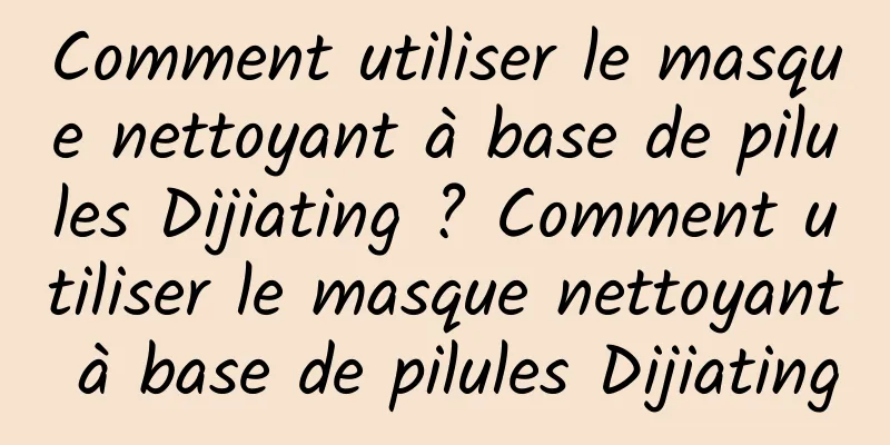 Comment utiliser le masque nettoyant à base de pilules Dijiating ? Comment utiliser le masque nettoyant à base de pilules Dijiating