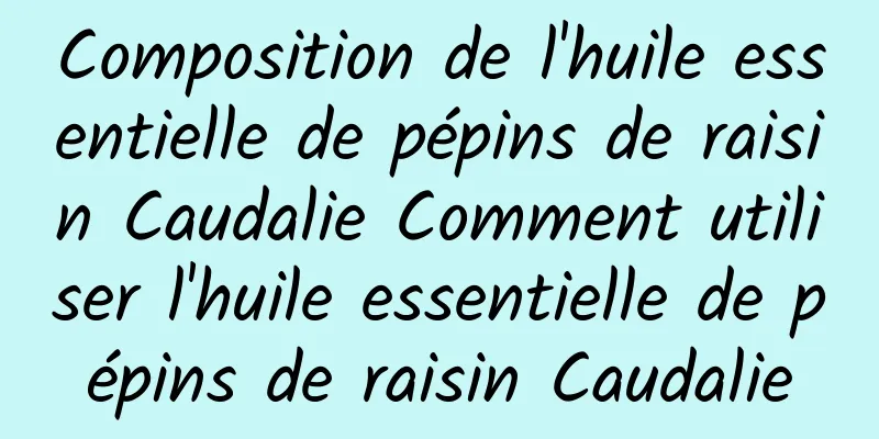 Composition de l'huile essentielle de pépins de raisin Caudalie Comment utiliser l'huile essentielle de pépins de raisin Caudalie