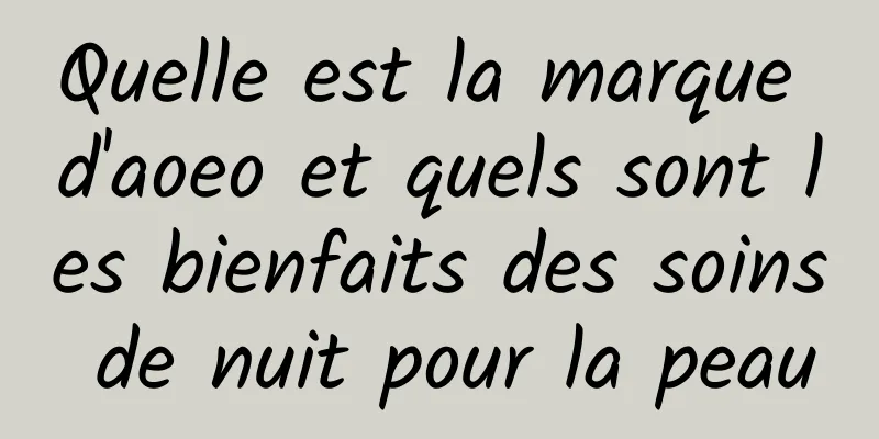 Quelle est la marque d'aoeo et quels sont les bienfaits des soins de nuit pour la peau