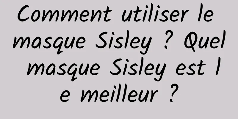 Comment utiliser le masque Sisley ? Quel masque Sisley est le meilleur ?
