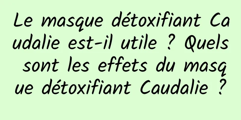 Le masque détoxifiant Caudalie est-il utile ? Quels sont les effets du masque détoxifiant Caudalie ?