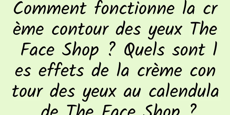 Comment fonctionne la crème contour des yeux The Face Shop ? Quels sont les effets de la crème contour des yeux au calendula de The Face Shop ?