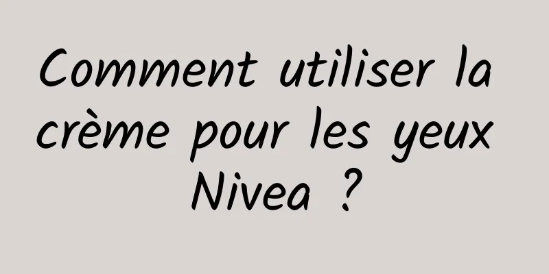 Comment utiliser la crème pour les yeux Nivea ?
