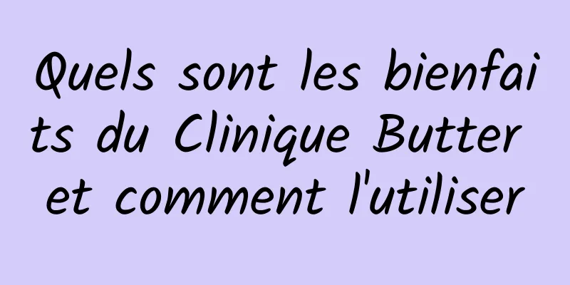 Quels sont les bienfaits du Clinique Butter et comment l'utiliser