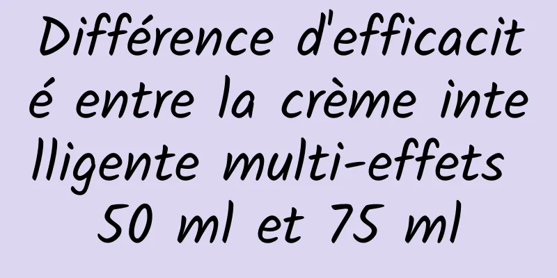 Différence d'efficacité entre la crème intelligente multi-effets 50 ml et 75 ml
