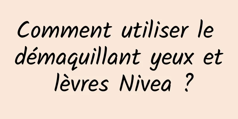 Comment utiliser le démaquillant yeux et lèvres Nivea ?
