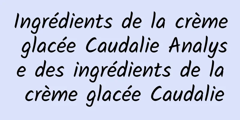 Ingrédients de la crème glacée Caudalie Analyse des ingrédients de la crème glacée Caudalie