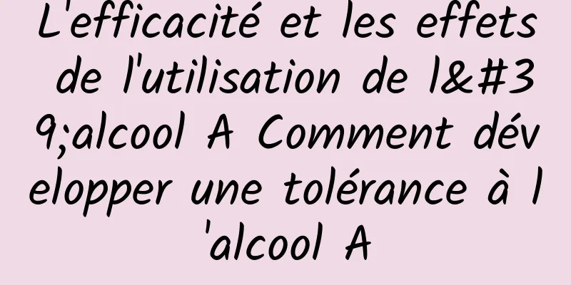 L'efficacité et les effets de l'utilisation de l'alcool A Comment développer une tolérance à l'alcool A