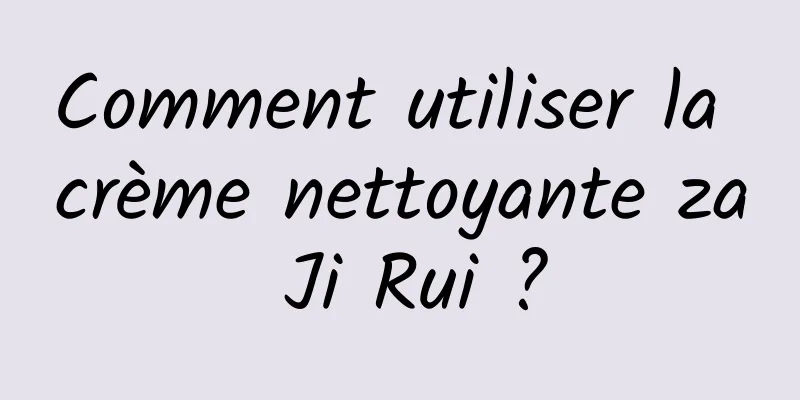 Comment utiliser la crème nettoyante za Ji Rui ?