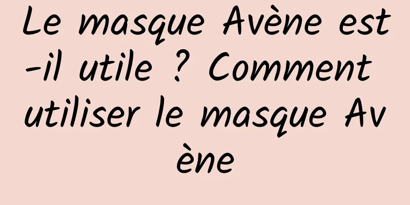 Le masque Avène est-il utile ? Comment utiliser le masque Avène