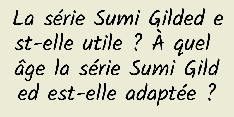 La série Sumi Gilded est-elle utile ? À quel âge la série Sumi Gilded est-elle adaptée ?