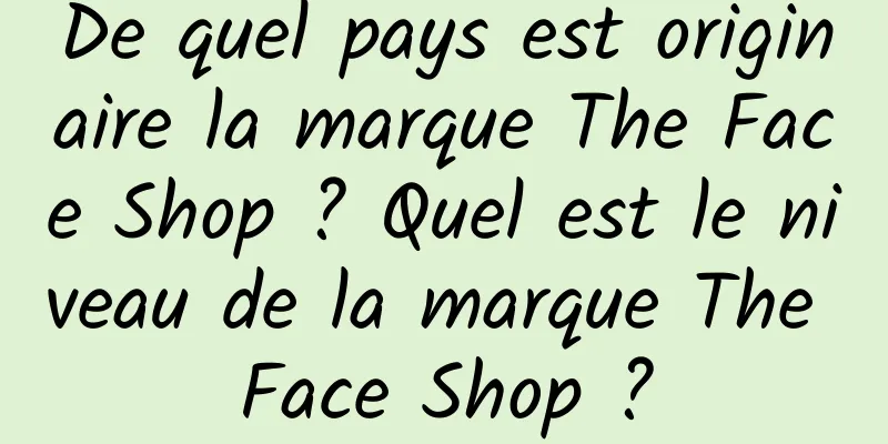 De quel pays est originaire la marque The Face Shop ? Quel est le niveau de la marque The Face Shop ?