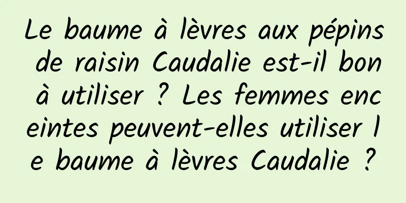 Le baume à lèvres aux pépins de raisin Caudalie est-il bon à utiliser ? Les femmes enceintes peuvent-elles utiliser le baume à lèvres Caudalie ?