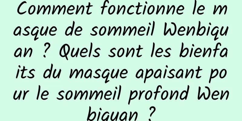 Comment fonctionne le masque de sommeil Wenbiquan ? Quels sont les bienfaits du masque apaisant pour le sommeil profond Wenbiquan ?