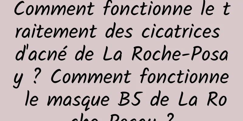 Comment fonctionne le traitement des cicatrices d'acné de La Roche-Posay ? Comment fonctionne le masque B5 de La Roche-Posay ?