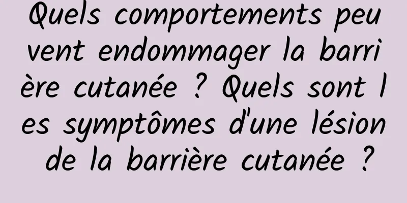 Quels comportements peuvent endommager la barrière cutanée ? Quels sont les symptômes d'une lésion de la barrière cutanée ?