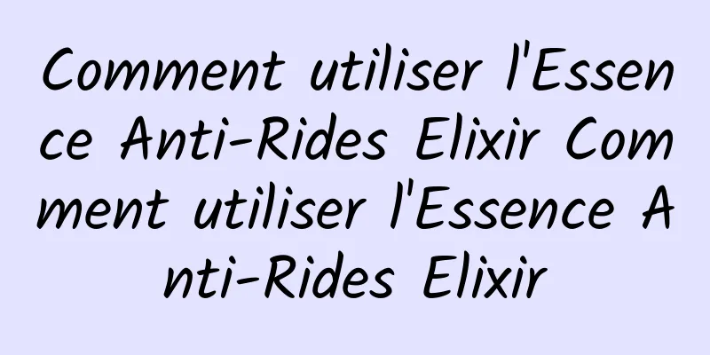 Comment utiliser l'Essence Anti-Rides Elixir Comment utiliser l'Essence Anti-Rides Elixir