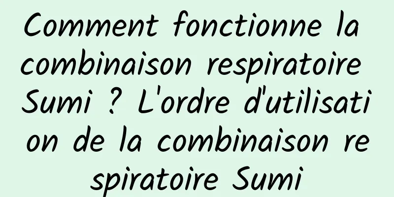 Comment fonctionne la combinaison respiratoire Sumi ? L'ordre d'utilisation de la combinaison respiratoire Sumi