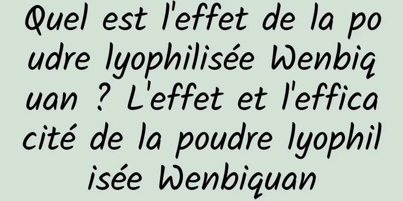 Quel est l'effet de la poudre lyophilisée Wenbiquan ? L'effet et l'efficacité de la poudre lyophilisée Wenbiquan