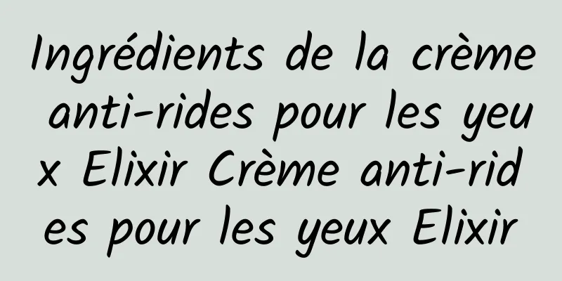 Ingrédients de la crème anti-rides pour les yeux Elixir Crème anti-rides pour les yeux Elixir