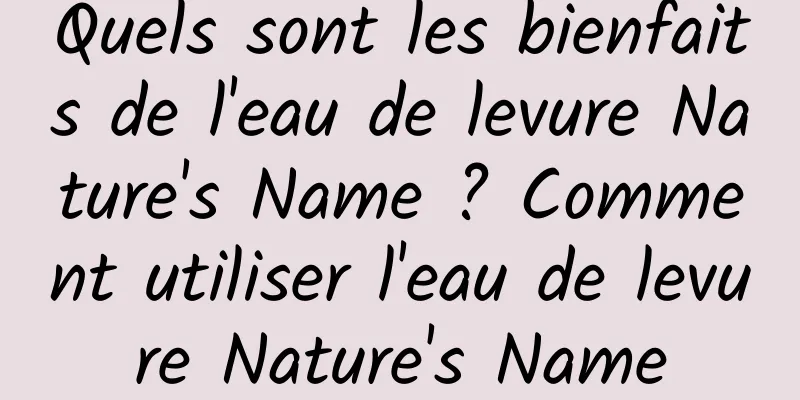 Quels sont les bienfaits de l'eau de levure Nature's Name ? Comment utiliser l'eau de levure Nature's Name