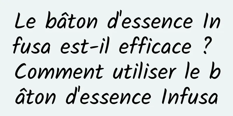 Le bâton d'essence Infusa est-il efficace ? Comment utiliser le bâton d'essence Infusa